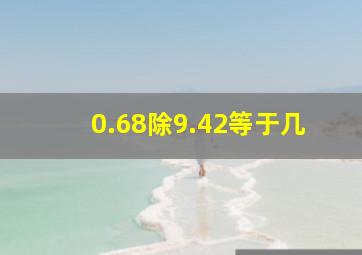 0.68除9.42等于几