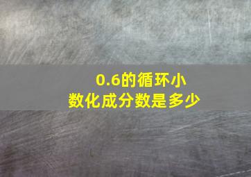 0.6的循环小数化成分数是多少