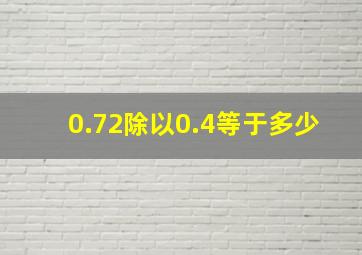 0.72除以0.4等于多少