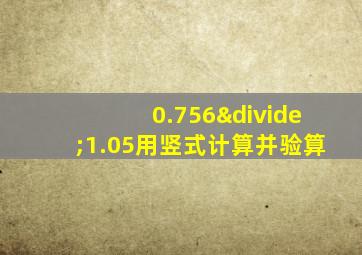 0.756÷1.05用竖式计算并验算