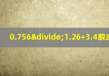 0.756÷1.26+3.4脱式计算