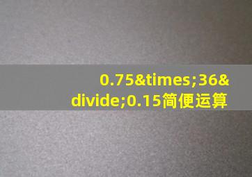 0.75×36÷0.15简便运算