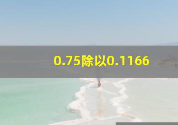 0.75除以0.1166