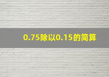 0.75除以0.15的简算