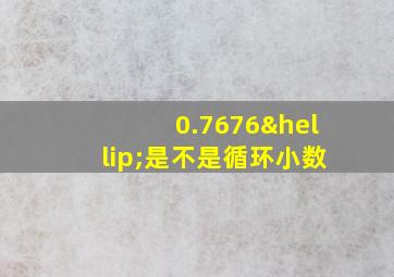 0.7676…是不是循环小数