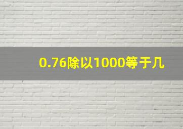 0.76除以1000等于几