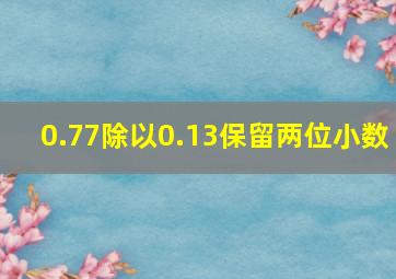 0.77除以0.13保留两位小数