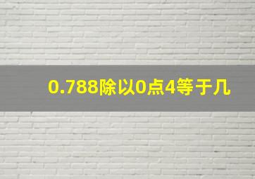 0.788除以0点4等于几