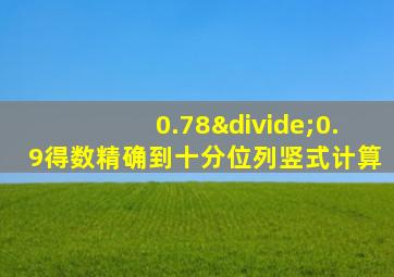 0.78÷0.9得数精确到十分位列竖式计算