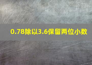 0.78除以3.6保留两位小数