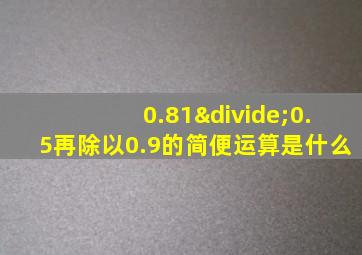 0.81÷0.5再除以0.9的简便运算是什么