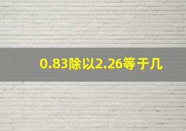 0.83除以2.26等于几