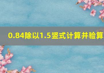 0.84除以1.5竖式计算并验算