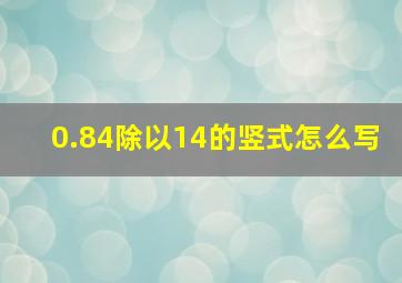 0.84除以14的竖式怎么写