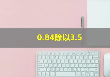 0.84除以3.5