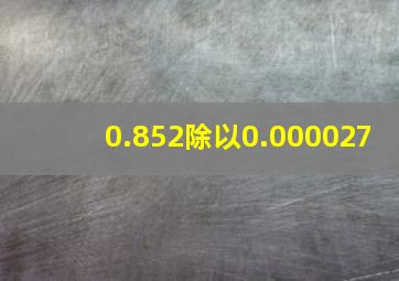 0.852除以0.000027