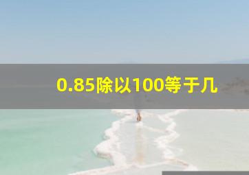 0.85除以100等于几