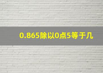 0.865除以0点5等于几