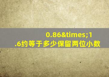 0.86×1.6约等于多少保留两位小数