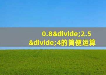 0.8÷2.5÷4的简便运算