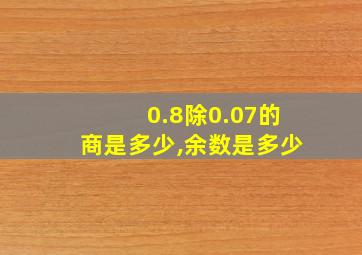 0.8除0.07的商是多少,余数是多少