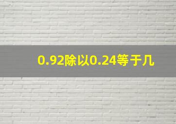 0.92除以0.24等于几