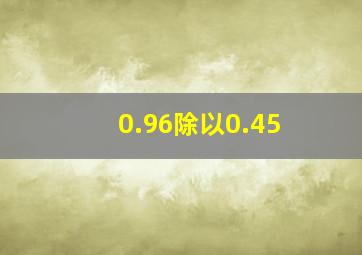 0.96除以0.45