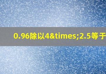 0.96除以4×2.5等于几