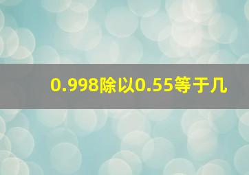 0.998除以0.55等于几