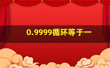 0.9999循环等于一