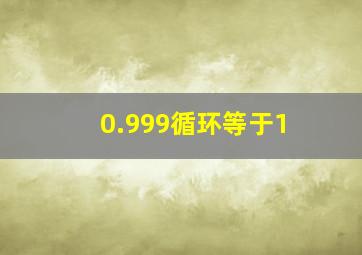 0.999循环等于1