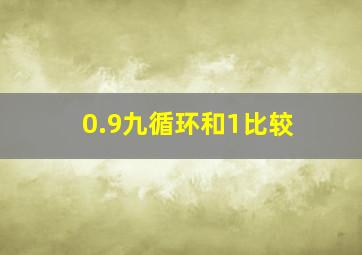 0.9九循环和1比较