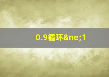 0.9循环≠1