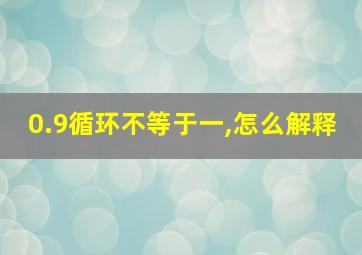 0.9循环不等于一,怎么解释