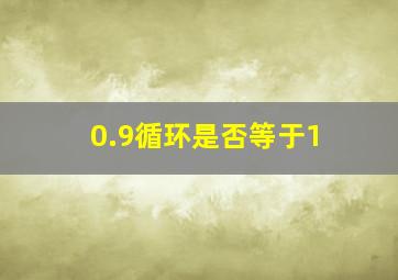 0.9循环是否等于1