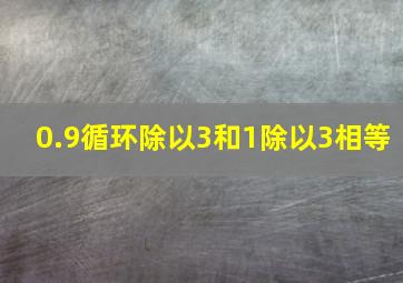 0.9循环除以3和1除以3相等