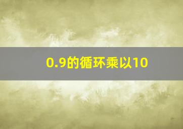 0.9的循环乘以10