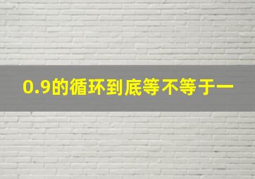 0.9的循环到底等不等于一