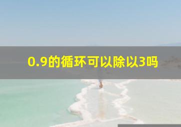 0.9的循环可以除以3吗