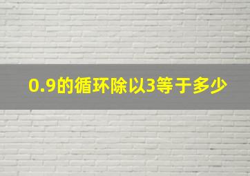 0.9的循环除以3等于多少