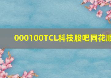 000100TCL科技股吧同花顺