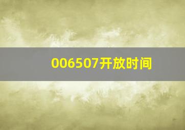 006507开放时间