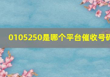 0105250是哪个平台催收号码