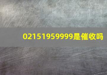 02151959999是催收吗