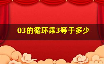 03的循环乘3等于多少