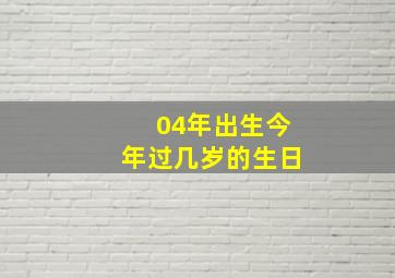 04年出生今年过几岁的生日