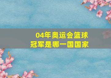 04年奥运会篮球冠军是哪一国国家