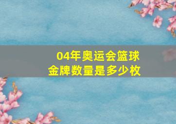 04年奥运会篮球金牌数量是多少枚