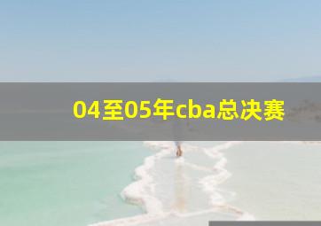 04至05年cba总决赛