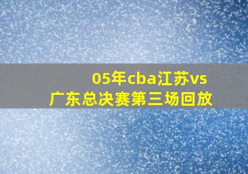 05年cba江苏vs广东总决赛第三场回放